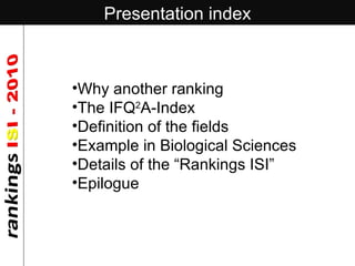 Presentation index <ul><li>Why another ranking </li></ul><ul><li>The IFQ 2 A-Index </li></ul><ul><li>Definition of the fie...