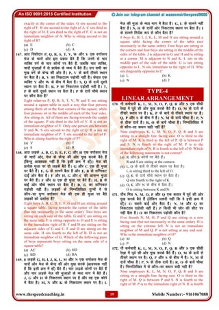 www.thespeedcoaching.in Mobile Number:- 9161067088
19
exactly at the center of the sides. G sits second to the
right of F. B sits second to the right of A. C sits third to
the right of H. E sits third to the right of F. C is not an
immediate neighbor of A. Who is sitting second to the
right of B?
(a) E (b) C
(c) D (d) A
167. vkB fj'rsnkj P, Q, R, S, T, V, W vkSj Y ,d oxkZdkj
est ds pkjksa vksj bl izdkj cSBs gSa fd muesa ls pkj
O;fDr oxZ ds pkj dksuksa ij cSBs gSa] tcfd pkj O;fDr]
pkjksa Hkqtkvksa esa ls izR;sd ds e/; esa cSBs gSaA mu lHkh dk
eq[k oxZ ds dsUnz dh vksj gSA P, V ds ck;sa rhljs LFkku
ij cSBk gSA R, V dk fudVre iM+kslh ugha gSA dsoy ,d
O;fDr V vkSj W ds chp esa cSBk gSA S, Q ds nk;sa nwljs
LFkku ij cSBk gSA R, P dk fudVre iM+kslh ugha gSA T,
P ds ck;sa nwljs LFkku ij cSBk gSA P ds nk;sa pkSFks LFkku
ij dkSu cSBk gS
Eight relatives P, Q, R, S, T, V, W and Y are sitting
around a square table in such a way that four persons
among them sit at the four corners of the square, while
four persons sit in the middle of each of the four sides.
Are sitting in. All of them are facing towards the center
of the square. P sits third to the left of V. R is not an
immediate neighbor of V. Only one person sits between
V and W. S sits second to the right of Q. R is not an
immediate neighbor of P. T sits second to the left of P.
Who is sitting fourth to the right of P?
(a) V (b) T
(c) S (d) R
168. vkB yM+ds A, B, C, D, E, F, G vkSj H ,d oxkZdkj est
ds pkjksa vksj] est ds dsUnz dh vksj eq[k djds cSBs gSa
¼fdUrq vko';d ugha gS fd blh Øe esa gksa½A est dh
izR;sd Hkqtk ij nks yM+ds cSBs gSaA G vkSj C ,d gh Hkqtk
ij cSBs gSaA E, G ds lkeus cSBk gS vkSj E, B ds lfUudV
nkbZa vksj cSBk gSA F vkSj H, G vkSj C dh vklUu Hkqtk
ij cSBs gSaA F vkSj H ,d gh Hkqtk ij cSBs gSaA H, B ds
ckbZa vksj pkSFks LFkku ij cSBk gSA D, G dk lfUudV
iM+kslh ugha gSA yM+dksa ds fuEufyf[kr ;qXeksa esa ls
dkSu&lk ;qXe oxkZdkj est dh ,d gh Hkqtk ij cSBs
yM+dksa dks n'kkZrk gS
Eight boys A, B, C, D, E, F, G and H are sitting around
a square table, facing towards the center of the table
(but not necessarily in the same order). Two boys are
sitting on each side of the table. G and C are sitting on
the same side. E is sitting opposite to G and E is sitting
to the immediate right of B. F and H are sitting on the
adjacent sides of G and C. F and H are sitting on the
same side. H sits fourth to the left of B. D is not an
immediate neighbor of G. Which of the following pairs
of boys represents boys sitting on the same side of a
square table?
(a) AC (b) HD
(c) BD (d) BA
169. 8 yM+ds G, H, I, J, K, L, M vkSj N ,d oxkZdkj est ds
pkjksa vksj est ds dsUnz dh vksj eq[k djds ¼vko';d ugha
gS fd blh Øe esa gksa½ cSBs gSaA pkj yM+ds dksuksa ij cSBs gSa
vkSj pkj yM+ds est dh Hkqtkvksa ds e/; Hkkx esa cSBs gSaA
J, G vkSj H ds fudVre LFkku ij gS vkSj og ,d dksus
esa cSBk gSA M, N vkSj K ds fudVre LFkku ij gSA L
est dh Hkqtk ds e/; Hkkx esa cSBk gSA G, L ds lkeus ugha
cSBk gSA N, H ds nk;ha vksj fudVre LFkku ij cSBk gSA I
ds lkeus fr;Zd :i ls dkSu cSBk gS
8 boys G, H, I, J, K, L, M and N are sitting around a
square table facing the center of the table (not
necessarily in the same order). Four boys are sitting at
the corners and four boys are sitting in the middle of the
sides of the table. J is adjacent to G and H and is sitting
at a corner. M is adjacent to N and K. L sits in the
middle part of the side of the table. G is not sitting
opposite to L. N sits immediate to the right of H. Who
sits diagonally opposite to I?
(a) L (b) K
(c) N (d) J
TYPE-4
LINEAR ARRANGEMENT
170. ukS deZpkjh K, L, M, N, O, P, Q, R vkSj S ,d lh/kh
js[kk esa iwoZ dh vksj eq[k djds cSBs gSaA O, M ds nk;sa ls
rhljs LFkku ij gSA K, P ds ck;sa ls rhljs LFkku ij gSA
Q, P vkSj S ds chp esa gSA N, M ds nk;sa pkSFkk gSA P, N
ds Bhd nk;sa gSA R, O ds ck;sa pkSFkk gSA fuEufyf[kr esa
ls dkSu&lk dFku lgh ugha gS
Nine employees K, L, M, N, O, P, Q, R and S are
sitting in a straight line facing east. O is third to the
right of M. K is third to the left of P. Q is between P
and S. N is fourth to the right of M. P is to the
immediate right of N. R is fourth to the left of O. Which
of the following statements is not correct?
(a) R vkSj S dksuksa ij cSBs gSaA
R and S are sitting at the corners.
(b) L, O ds ck;sa ls rhljs LFkku ij cSBk gSA
L is sitting third to the left of O.
(c) Q, K ds nk;sa pkSFks LFkku ij cSBk gSA
Q sits fourth to the right of K.
(d) O, K vkSj N ds chp esa cSBk gSA
O is sitting between K and N.
171. ik¡p fe= N, M, O, P vkSj Q ,d drkj esa iwoZ dh vksj
eq[k djds cSBs gSa ¼ysfdu t:jh ugha fd os blh Øe esa
gksa½A O lcls ckbZa vksj cSBk gSA N, M vkSj Q dk
fudVre iM+kslh ugha gSA P fdlh Hkh Nksj dh lhV ij
ugha cSBk gSA O dk fudVre iM+kslh dkSu gS
Five friends N, M, O, P and Q are sitting in a row
facing east (but not necessarily in the same order). O is
sitting on the extreme left. N is not an immediate
neighbor of M and Q. P is not sitting at any end seat.
Who is the immediate neighbor of O?
(a) M (b) Q
(c) P (d) N
172. ukS deZpkjh K, L, M, N, O, P, Q, R vkSj S ,d lh/kh
js[kk esa iwoZ dh vksj eq[k djds cSBs gSaA O, M ds nk;sa ls
rhljs LFkku ij gSA Q, P vkSj S ds chp esa gSA N, M ds
nk;sa pkSFkk gSA P, N ds Bhd nk;sa gSA R, O ds ck;sa pkSFkk
gSA fuEufyf[kr esa ls dkSu&lk dFku lgh ugha gS
Nine employees K, L, M, N, O, P, Q, R and S are
sitting in a straight line facing east. O is third to the
right of M. Q is between P and S. N is fourth to the
right of M. P is to the immediate right of N. R is fourth
 