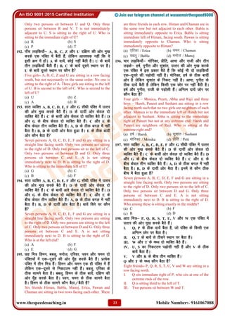 www.thespeedcoaching.in Mobile Number:- 9161067088
23
Only two persons sit between U and Q. Only three
persons sit between R and V. T is not immediately
adjacent to U. S is sitting to the right of U. Who is
sitting to the immediate right of U?
(a) R (b) S
(c) P (d) T
192. ik¡p yM+fd;k¡& A, B, C, Z vkSj U nf{k.k dh vksj eq[k
djds ,d iafDr esa cSBh gSa] ysfdu vko';d ugha fd os
blh Øe esa gksaA A ds nk;sa] dksbZ ugha cSBh gSA U ds ck;sa
rhu yM+fd;k¡ cSBh gSaA B, C ds ck;sa nwljs LFkku ij gSA
U ds ck;sa nwljs LFkku ij dkSu gS
Five girls- A, B, C, Z and U are sitting in a row facing
south, but not necessarily in the same order. No one is
sitting to the right of A. Three girls are sitting to the left
of U. B is second to the left of C. Who is second to the
left of U?
(a) U (b) Z
(c) A (d) B
193. lkr O;fDr A, B, C, D, E, F vkSj G lh/kh iafDr esa mRrj
dh vksj eq[k djds cSBS gSaA D ds nk;ha vksj dsoy nks
O;fDr cSBs gSaA C ds ck;ha vksj dsoy nks O;fDr cSBs gSaA D
vkSj G ds chp dsoy nks O;fDr cSBs gSaA C vkSj E ds
chp dsoy rhu O;fDr cSBs gSaA A, D ds Bhd cxy esa ugha
cSBk gSA B, D ds nk;ha vksj cSBk gqvk gSA E ds Bhd ck;ha
vksj dkSu cSBk gS
Seven persons A, B, C, D, E, F and G are sitting in a
straight line facing north. Only two persons are sitting
to the right of D. Only two persons sit to the left of C.
Only two persons sit between D and G. Only three
persons sit between C and E. A is not sitting
immediately next to D. B is sitting to the right of D.
Who is sitting to the immediate left of E?
(a) G (b) C
(c) B (d) F
194. lkr O;fDr A, B, C, D, E, F vkSj G lh/kh iafDr esa mRrj
dh vksj eq[k djds cSBs gSaA D ds nk;ha vksj dsoy nks
O;fDr cSBs gSaA C ds ck;ha vkjs dsoy nks O;fDr cSBs gSaA D
vkSj G ds chp dsoy nks O;fDr cSBs gSaA C vkSj E ds
chp dsoy rhu O;fDr cSBs gSaA A, D ds Bhd cxy esa ugha
cSBk gSA B, D ds nk;ha vksj cSBk gSA ck;sa fljs ij dkSu
gS
Seven persons A, B, C, D, E, F and G are sitting in a
straight line facing north. Only two persons are sitting
to the right of D. Only two persons are sitting to the left
of C. Only two persons sit between D and G. Only three
persons sit between C and E. A is not sitting
immediately next to D. B is sitting to the right of D.
Who is at the left end?
(a) A (b) F
(c) E (d) G
195. Ng fe= fgeu] ccyw] eukst] ,fjdk] iou vkSj peu nks
iafDr;ksa esa ,d&nwljs dh vksj eq¡g djds cSBs gSaA izR;sd
iafDr esa rhu fe= gSaA fgeu vkSj peu ,d gh iafDr esa gSa
ysfdu ,d&nwljs ls fudVre ugha gSaA ccyw] ,fjdk ds
Bhd lkeus cSBk gSA ccyw] fgeu ds Bhd ck;sa] nf{k.k dh
vksj eq¡g djds cSBk gSA iou] peu ds Bhd lkeus cSBk
gSA fgeu ds Bhd lkeus dkSu cSBk@cSBh gS
Six friends Himan, Bablu, Manoj, Erica, Pawan and
Chaman are sitting in two rows facing each other. There
are three friends in each row. Himan and Chaman are in
the same row but not adjacent to each other. Bablu is
sitting immediately opposite to Erica. Bablu is sitting
immediate left of Himan, facing south. Pawan is sitting
immediately opposite to Chaman. Who is sitting
immediately opposite to Himan?
(a) ,fjdk / Erica (b) peu / Chaman
(c) ccyw / Bablu (d) eukst / Manoj
196. pkj yM+fd;k¡& eksfudk] izhfr] vkHkk vkSj jkth vkSj rhu
yM+ds& g"kZ] iquhr vkSj lq'kkar] mRrj dh vksj eq[k djds
,d iafDr esa bl izdkj cSBs gSa fd dksbZ Hkh nks yM+fd;k¡
,d&nwljs dh iM+kslh ugha gSA eksfudk] g"kZ ds Bhd ck;ha
vksj gS ysfdu lq'kkar ds fudV ugha gSA vkHkk] iquhr ds
Bhd nk;sa cSBh gS ysfdu fdlh ,d Nksj ij ugha cSBh gSA
g"kZ vkSj iquhr] jkth ds iM+kslh gSaA vfUre nk;sa Nksj ij
dkSu cSBk gS
Four girls – Monica, Preeti, Abha and Raji and three
boys – Harsh, Puneet and Sushant are sitting in a row
facing north such that no two girls are neighbors of each
other. Monica is to the immediate left of Harsh but not
adjacent to Sushant. Abha is sitting to the immediate
right of Puneet but not at any extreme end. Harsh and
Puneet are neighbors of Raji. Who is sitting at the
extreme right end?
(a) g"kZ / Harsh (b) lq'kkar / Sushant
(c) eksfudk / Monika (d) izhfr / Priti
197. lkr O;fDr A, B, C, D, E, F vkSj G lh/kh iafDr esa mRrj
dh vksj eq[k djds cSBs gSaA D ds nk;ha vksj dsoy nks
O;fDr cSBs gSaA C ds ck;ha vksj dsoy nks O;fDr cSBs gSaA D
vkSj G ds chp dsoy nks O;fDr cSBs gSaA C vkSj E ds
chp dsoy rhu O;fDr cSBs gSaA A, D ds Bhd cxy esa ugha
cSBk gSA B, D ds nk;ha vksj cSBk gSA buesa ls dkSu Bhd
chp esa cSBk gqvk gS
Seven persons A, B, C, D, E, F and G are sitting in a
straight line facing north. Only two persons are sitting
to the right of D. Only two persons sit to the left of C.
Only two persons sit between D and G. Only three
persons sit between C and E. A is not sitting
immediately next to D. B is sitting to the right of D.
Who among these is sitting exactly in the middle?
(a) C (b) F
(c) B (d) D
198. vkB fe=& P, Q, R, S, T, U, V vkSj W ,d iafDr esa
mRrj dh vksj eq[k djds cSBs gSaA
I. Q, P ds Bhd nk;sa cSBk gS] tks iafDr ds fdlh ,d
vfUre Nksj ij cSBk gSA
II. Q, T ds ck;sa ls rhljs LFkku ij cSBk gSA
III. W vkSj T ds e/; nks O;fDr cSBs gSaA
IV. U, S dk fudVre iM+kslh ugha gS vkSj V ds Bhd
ck;sa cSBk gSA
V. V vkSj R ds chp rhu O;fDr gSaA
Q vkSj T ds e/; dkSu cSBk gS
Eight friends- P, Q, R, S, T, U, V and W are sitting in a
row facing north.
I. Q sits immediate right of P, who sits at one of the
extreme ends of the row.
II. Q is sitting third to the left of T.
III. Two persons sit between W and T.
 