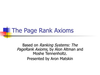 The Page Rank Axioms Based on  Ranking Systems: The PageRank Axioms ,   by Alon Altman and Moshe Tennenholtz. Presented by Aron Matskin 