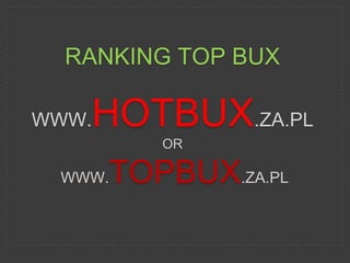 RANKING TOP BUX

WWW.HOTBUX.ZA.PL
        OR

 WWW.TOPBUX.ZA.PL
 