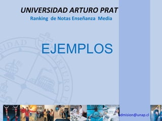 UNIVERSIDAD ARTURO PRAT
  Ranking de Notas Enseñanza Media




      EJEMPLOS



                                     admision@unap.cl
 
