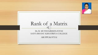 Rank of a Matrix
Dr. R. MUTHUKRISHNAVENI
SAIVA BHANU KSHATRIYA COLLEGE
ARUPPUKOTTAI
 