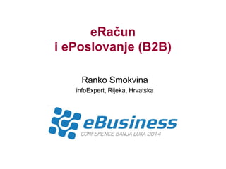 eRačun i ePoslovanje (B2B) 
Ranko Smokvina 
infoExpert, Rijeka, Hrvatska  