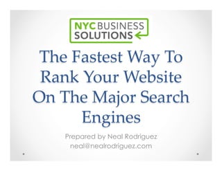 The  Fastest  Way  To  
Rank  Your  Website  
On  The  Major  Search  
Engines	
Prepared by Neal Rodriguez
neal@nealrodriguez.com
 
