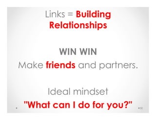 Links = Building
Relationships
WIN WIN
Make friends and partners.
Ideal mindset
"What can I do for you?" 32
 