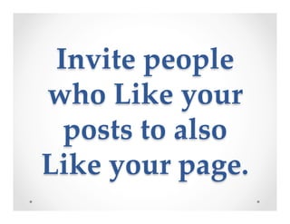 Invite  people  
who  Like  your  
posts  to  also  
Like  your  page.	
 
