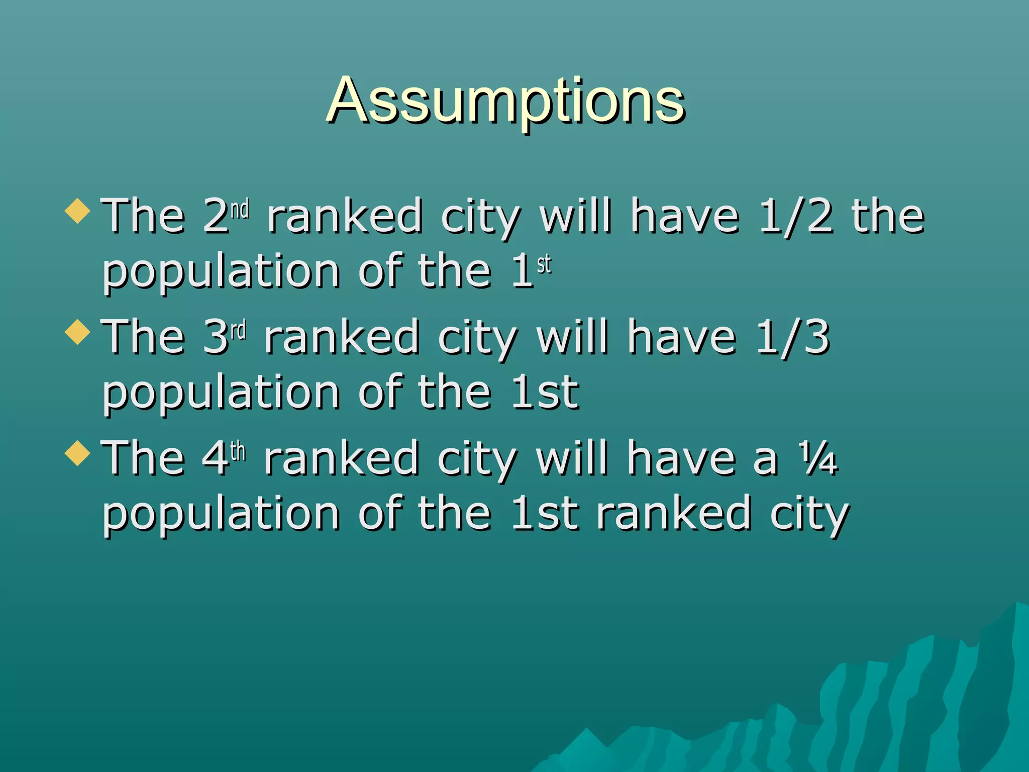 Assumptions
 The

2nd ranked city will have 1/2 the
population of the 1st
 The 3rd ranked city will have 1/3
population of the 1st
 The 4th ranked city will have a ¼
population of the 1st ranked city

 