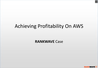 1

Achieving Profitability On AWS
RANKWAVE Case

 