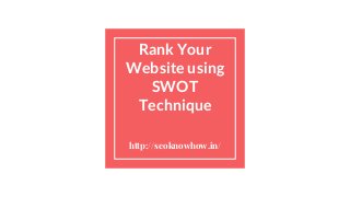Rank Your
Website using
SWOT
Technique
http://seoknowhow.in/
 