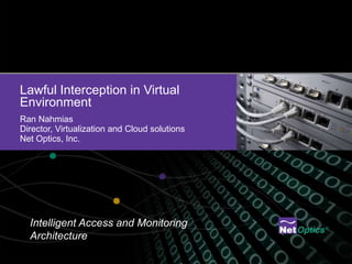 Lawful Interception in Virtual
Environment
Ran Nahmias
Director, Virtualization and Cloud solutions
Net Optics, Inc.




  Intelligent Access and Monitoring
  Architecture
 