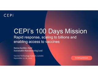 Sensitivity: CEPI Internal
CEPI’s 100 Days Mission
Rapid response, scaling to billions and
enabling access to vaccines
Ranna Eardley-Patel
Sustainable Manufacturing Lead
Vaccine Technology Summit, London
September 15-16, 2022 #100DaysMission
 