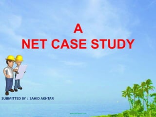 A
NET CASE STUDY
SUBMITTED BY : SAHID AKHTAR
 