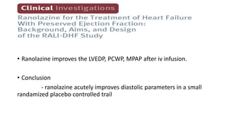 • Ranolazine improves the LVEDP, PCWP, MPAP after iv infusion.
• Conclusion
- ranolazine acutely improves diastolic parameters in a small
randamized placebo controlled trail
 