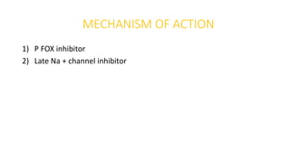 MECHANISM OF ACTION
1) P FOX inhibitor
2) Late Na + channel inhibitor
 