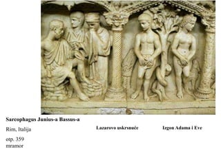 Sarcophagus Junius-a Bassus-a
Rim, Italija                    Lazarovo uskrsnuće   Izgon Adama i Eve

otp. 359
mramor
 