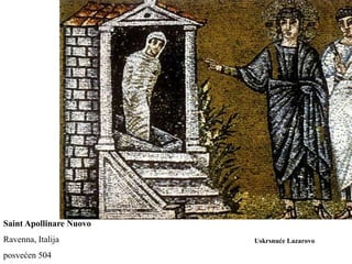 Saint Apollinare Nuovo
Ravenna, Italija         Uskrsnuće Lazarovo

posvećen 504
 