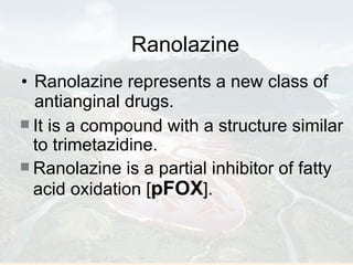 Ranolazine Ranolazine represents a new class of antianginal drugs.  It is a compound with a structure similar to trimetazidine.  Ranolazine is a partial inhibitor of fatty acid oxidation [ pFOX ]. 