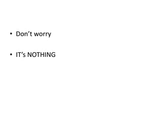 • Don’t worry

• IT’s NOTHING
 