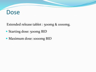 Dose
Extended release tablet : 500mg & 1000mg.
 Starting dose: 500mg BID
 Maximum dose: 1000mg BID
 
