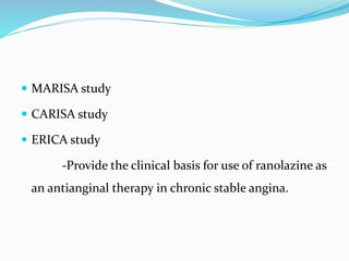  MARISA study
 CARISA study
 ERICA study
-Provide the clinical basis for use of ranolazine as
an antianginal therapy in chronic stable angina.
 