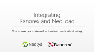 Integrating
Ranorex and NeoLoad
Time to make peace between functional and non-functional testing
 