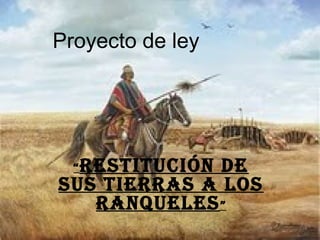Proyecto de ley
“Restitución de
sus tieRRas a los
Ranqueles”
 