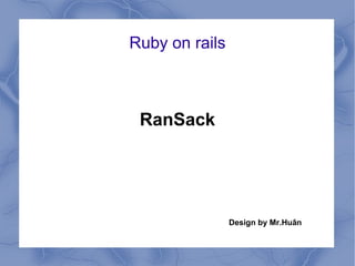 Ruby on rails
RanSack
Design by Mr.Huân
 