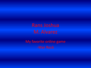 Rans Joshua
M. Alvarez
My favorite online game
-War Rock
 