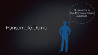 Ransombile Demo
Hi, my name is
Tom Promise and I am
a millenial!
 