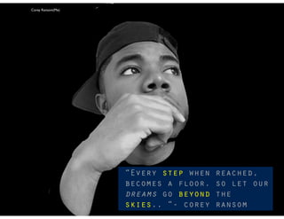 1
“Every step when reached,
becomes a floor. so let our
dreams go beyond the
skies.. “- corey ransom
Corey Ransom(Me)
 