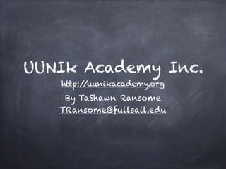 UUNIk Academy Inc.
http://uunikacademy.org
By TaShawn Ransome
TRansome@fullsail.edu
 