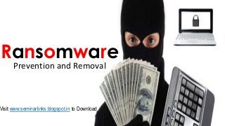 Ransomware
Prevention and Removal
Visit www.seminarlinks.blogspot.in to Download
 