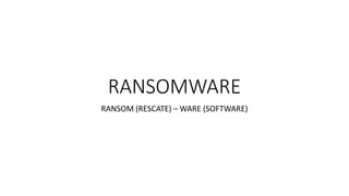 RANSOMWARE
RANSOM (RESCATE) – WARE (SOFTWARE)
 