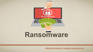 Ransomware
PRESENTATION BY : RAMEEZ SHAHZADA KP
 