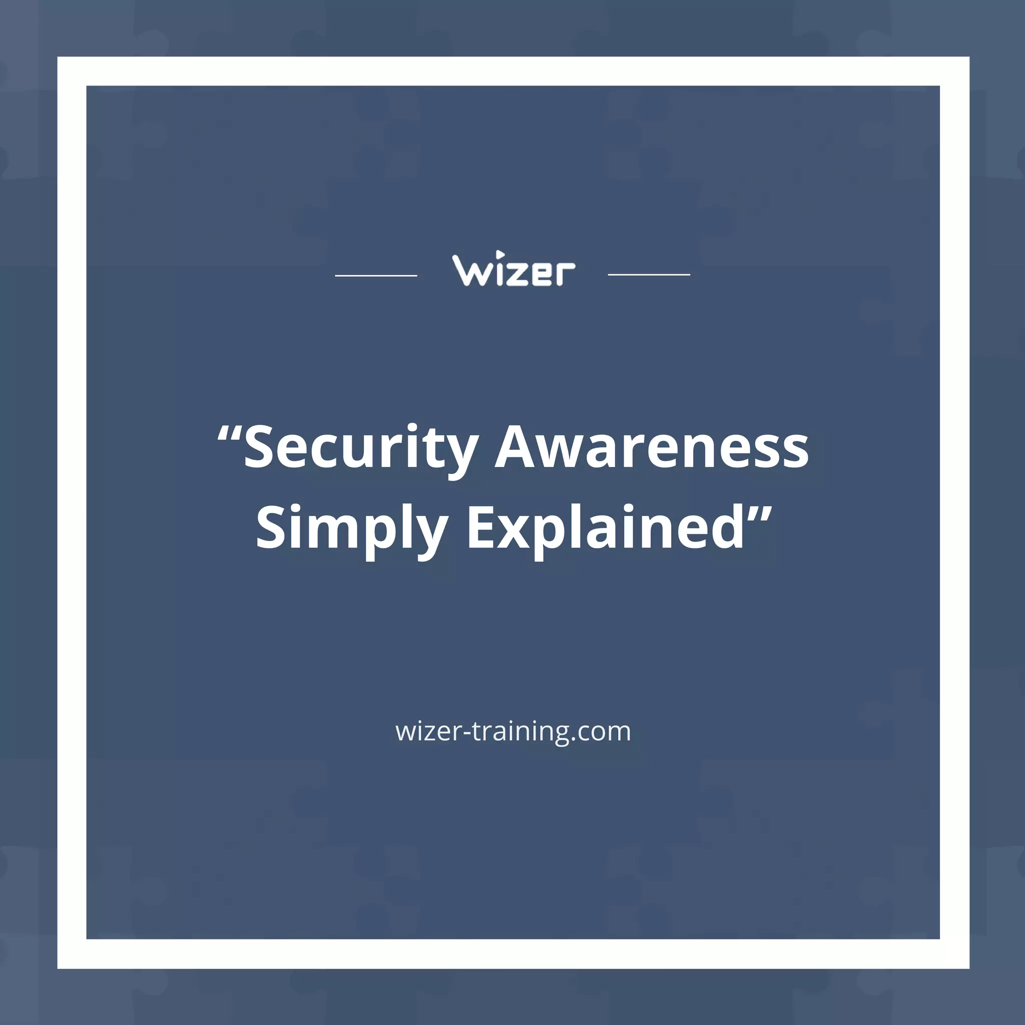 “Security Awareness
Simply Explained”
wizer-training.com
 