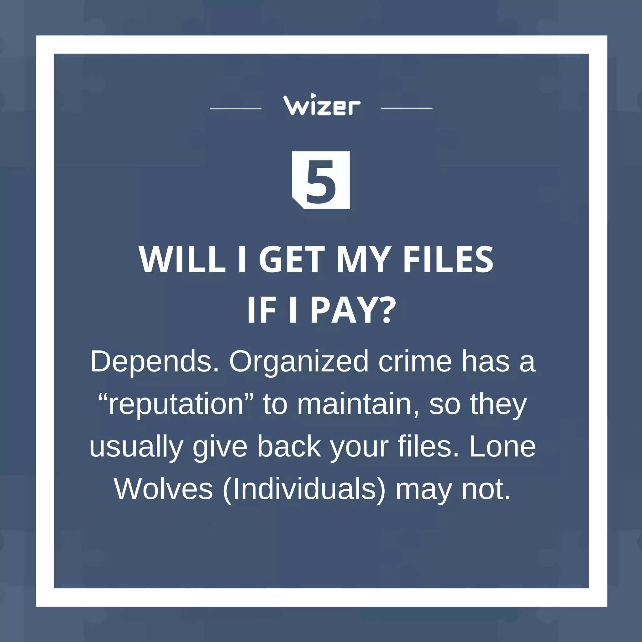 5
WILL I GET MY FILES
IF I PAY?
Depends. Organized crime has a
“reputation” to maintain, so they
usually give back your files. Lone
Wolves (Individuals) may not.
 