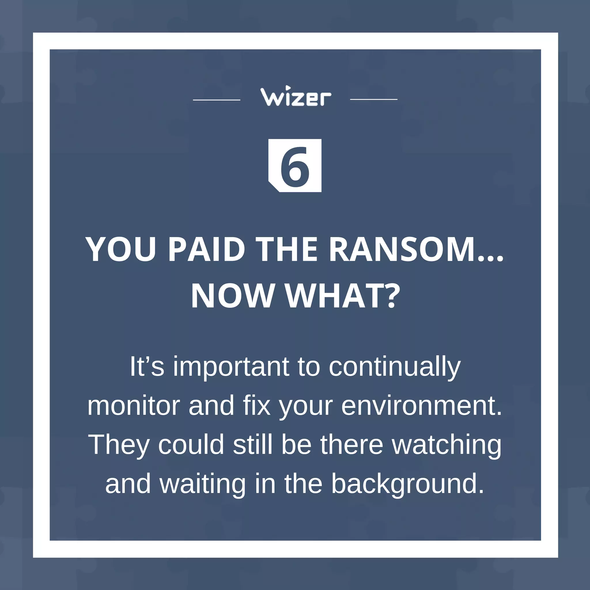 6
YOU PAID THE RANSOM…
NOW WHAT?
It’s important to continually
monitor and fix your environment.
They could still be there watching
and waiting in the background.
 