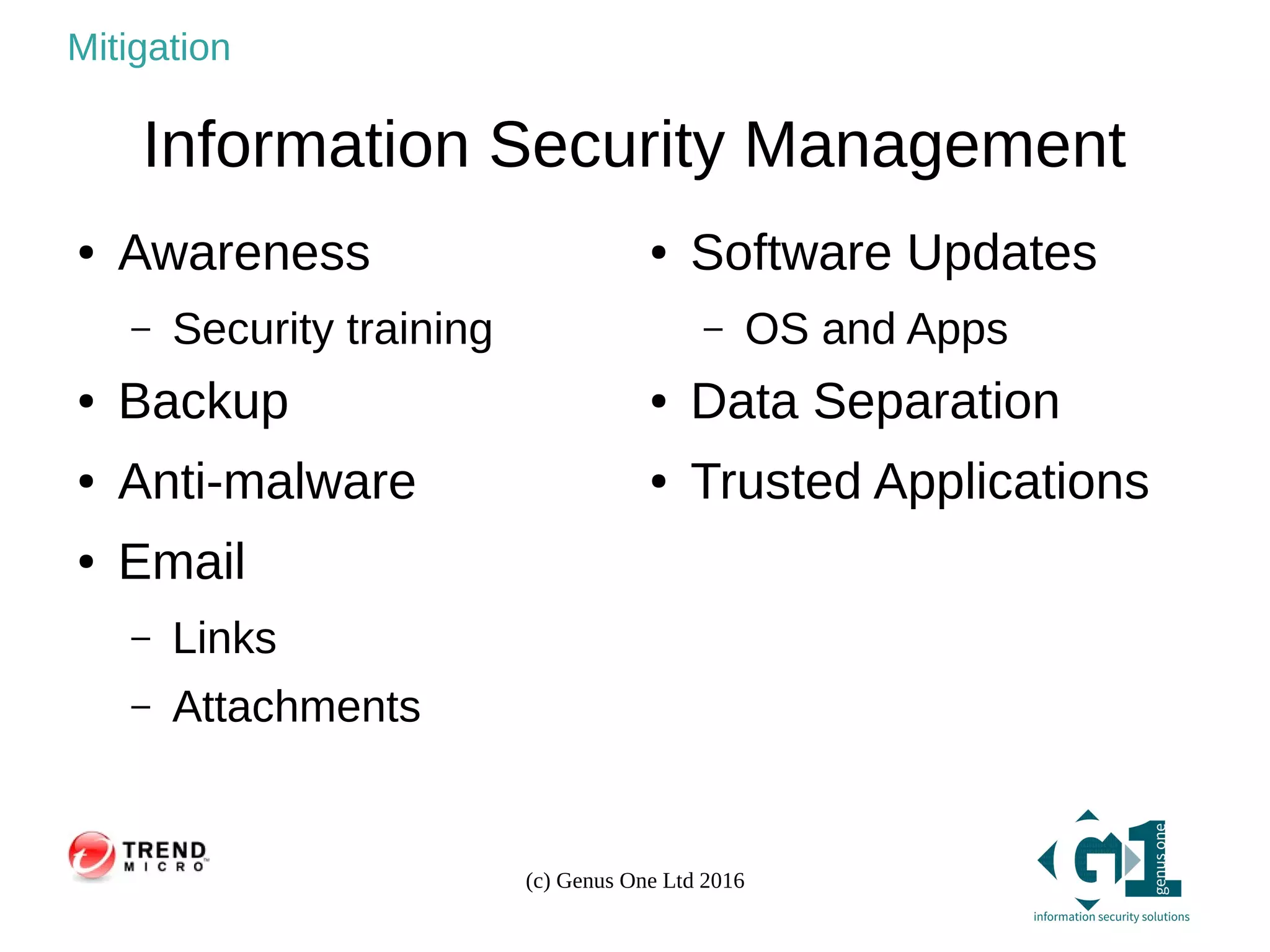 (c) Genus One Ltd 2016
Mitigation
Information Security Management
● Awareness
– Security training
● Backup
● Anti-malware
● Email
– Links
– Attachments
● Software Updates
– OS and Apps
● Data Separation
● Trusted Applications
 
