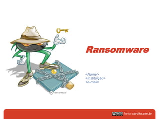 Ransomware
<Nome>
<Instituição>
<e-mail>
 