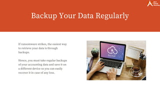 Backup Your Data Regularly
If ransomware strikes, the easiest way
to retrieve your data is through
backups.
Hence, you must take regular backups
of your accounting data and save it on
a different device so you can easily
recover it in case of any loss.
 