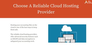 Choose A Reliable Cloud Hosting
Provider
Hosting your accounting files on the
cloud is one of the best ways to keep
them safe.
The reliable cloud hosting providers
offer advanced security features such
as IDS/IPS and data encryption to
safeguard your accounting work.
 