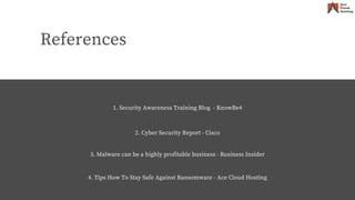 References
4. Tips How To Stay Safe Against Ransomware - Ace Cloud Hosting
1. Security Awareness Training Blog - KnowBe4
2. Cyber Security Report - Cisco
3. Malware can be a highly profitable business - Business Insider
 