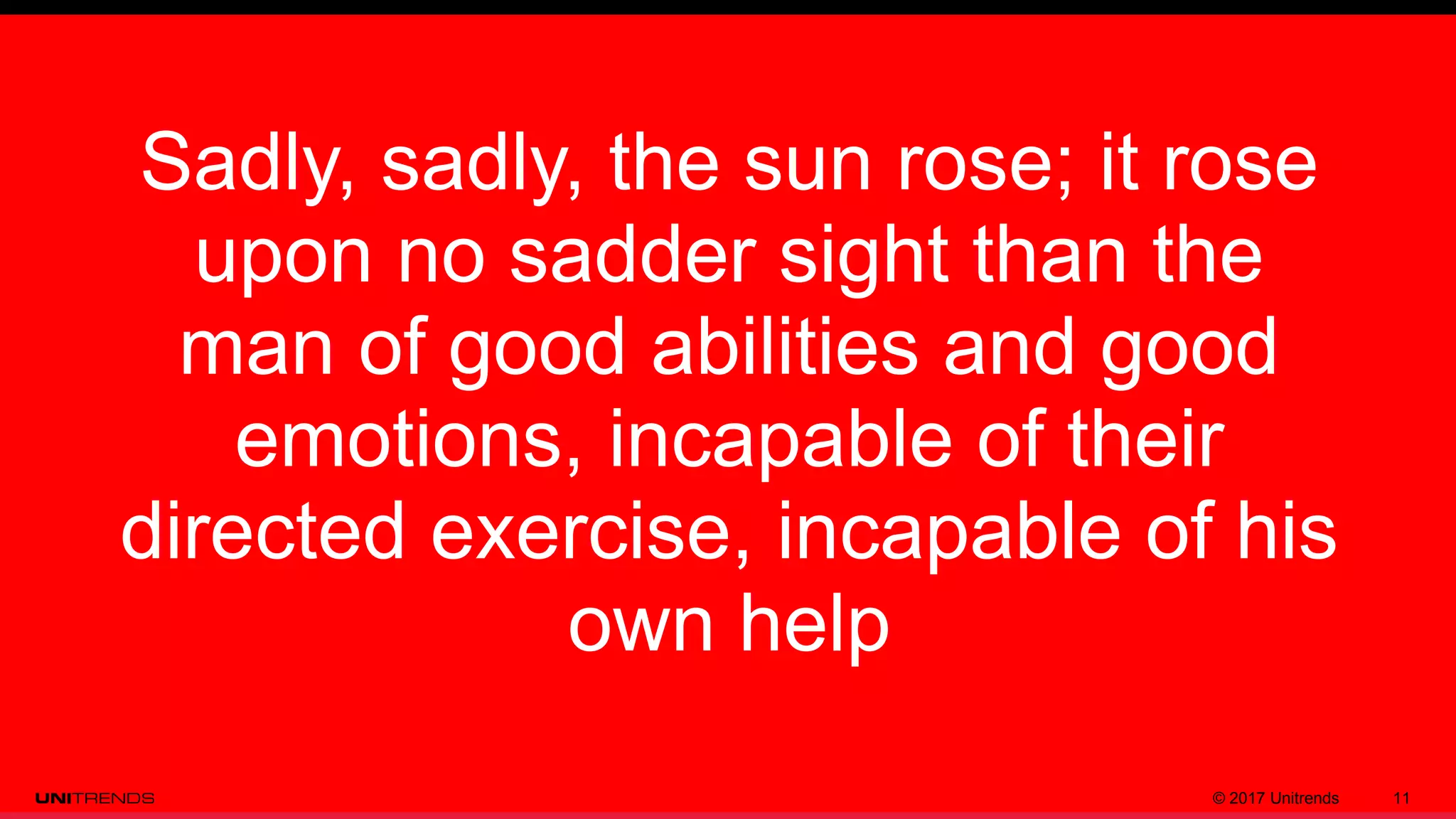 © 2017 Unitrends 11
Sadly, sadly, the sun rose; it rose
upon no sadder sight than the
man of good abilities and good
emotions, incapable of their
directed exercise, incapable of his
own help
 