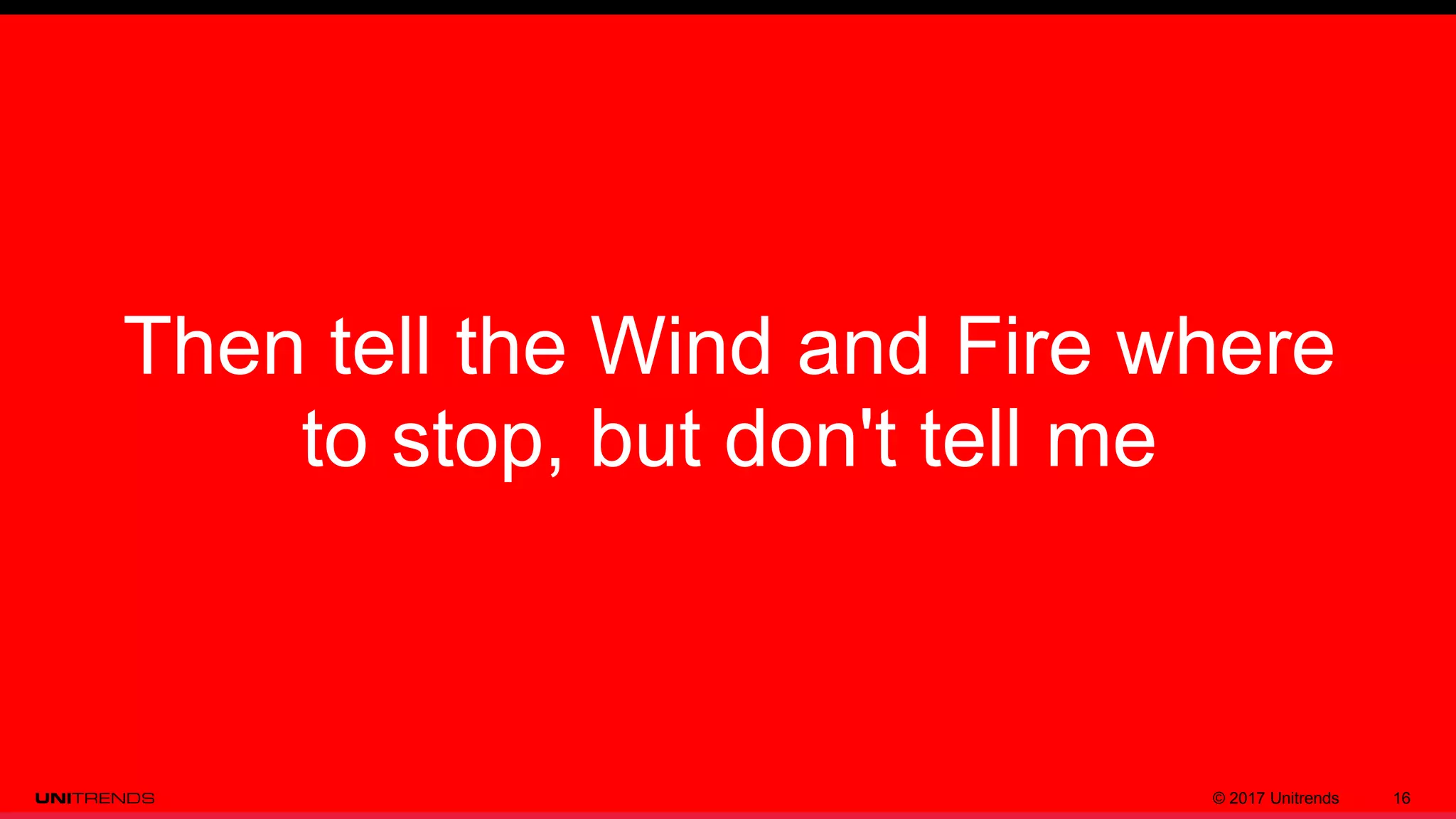 © 2017 Unitrends 16
Then tell the Wind and Fire where
to stop, but don't tell me
 