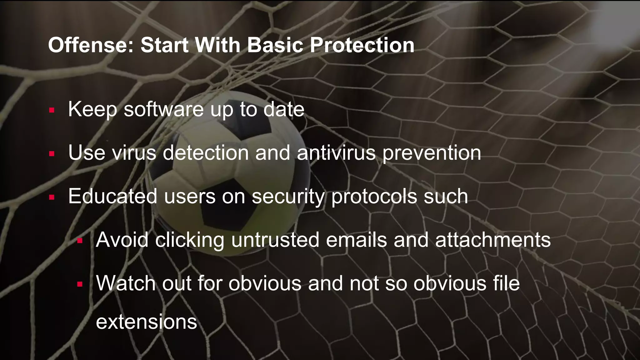 © 2017 Unitrends 18
 Keep software up to date
 Use virus detection and antivirus prevention
 Educated users on security protocols such
 Avoid clicking untrusted emails and attachments
 Watch out for obvious and not so obvious file
extensions
Offense: Start With Basic Protection
 