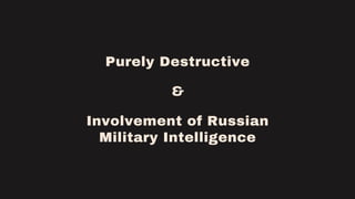 Purely Destructive
&
Involvement of Russian
Military Intelligence
 