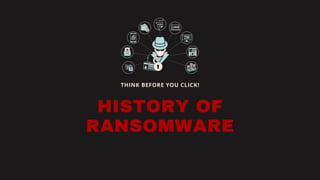 HISTORY OF
RANSOMWARE
THINK BEFORE YOU CLICK!
 