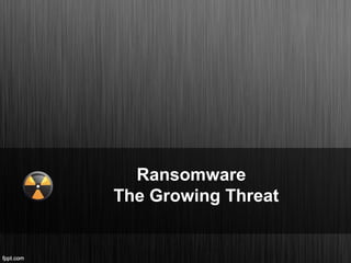 Ransomware
The Growing Threat
 