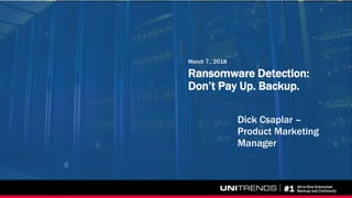 #1 All-in-One Enterprise
Backup and Continuity
Ransomware Detection:
Don’t Pay Up. Backup.
March 7,, 2018
Dick Csaplar –
Product Marketing
Manager
 